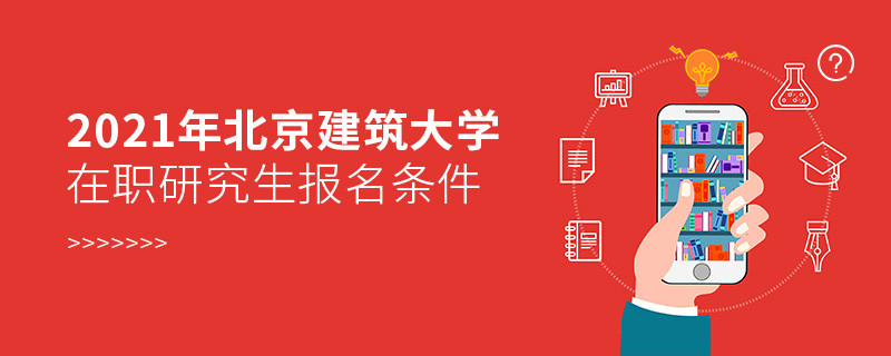 解读！报考2021年北京建筑大学在职研究生需要满足的条件！