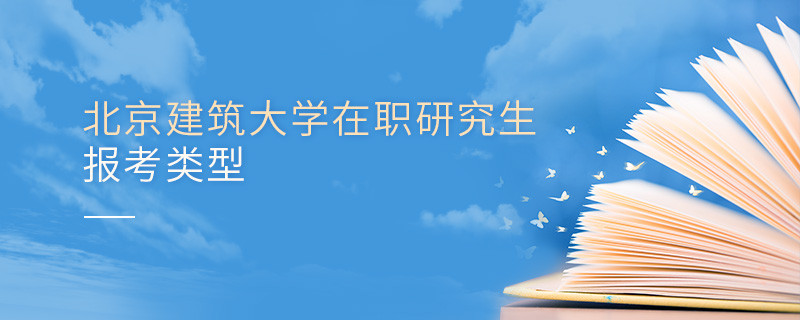 北京建筑大学在职研究生可选择哪些报考类型？