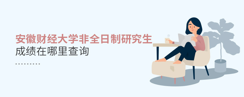 看这里！安徽财经大学非全日制研究生成绩查询入口
